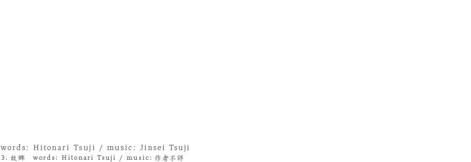 1.コトノハナ 2.サボテンの心 3.故郷 4.空 5.レイン 6.ZOO 7.光の子供 8.冬の虹 9.ガラスの天井 10.幻 11.どの方角から誰が来るのか分からないから全部開いてる 12.アカシア words: Hitonari Tsuji / music: Jinsei Tsuji 3.故郷  words: Hitonari Tsuji / music:作者不詳